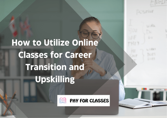  How to Utilize Online Classes for Career Transition and Upskilling